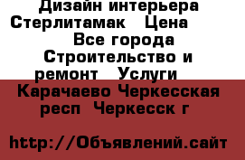 Дизайн интерьера Стерлитамак › Цена ­ 200 - Все города Строительство и ремонт » Услуги   . Карачаево-Черкесская респ.,Черкесск г.